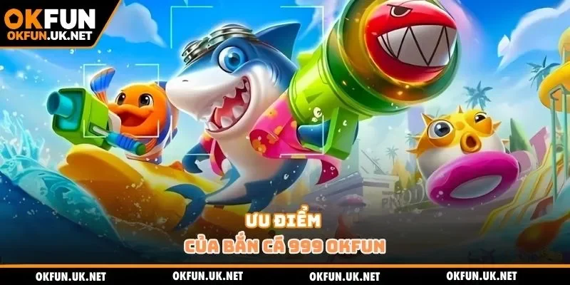 Ưu điểm của bắn cá 999 OKFUN