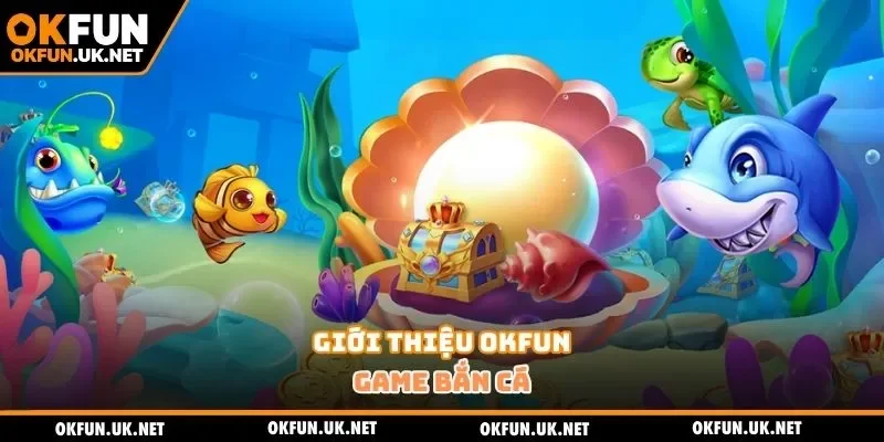 Giới thiệu OKFUN - Game bắn cá