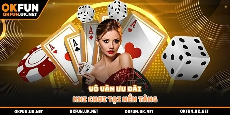 Vô vàn ưu đãi khi chơi tại nền tảng