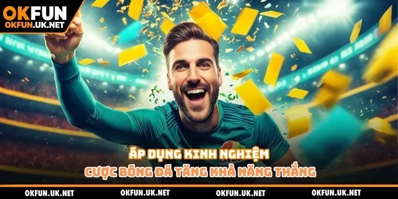 Áp dụng kinh nghiệm cược bóng đá tăng khả năng thắng