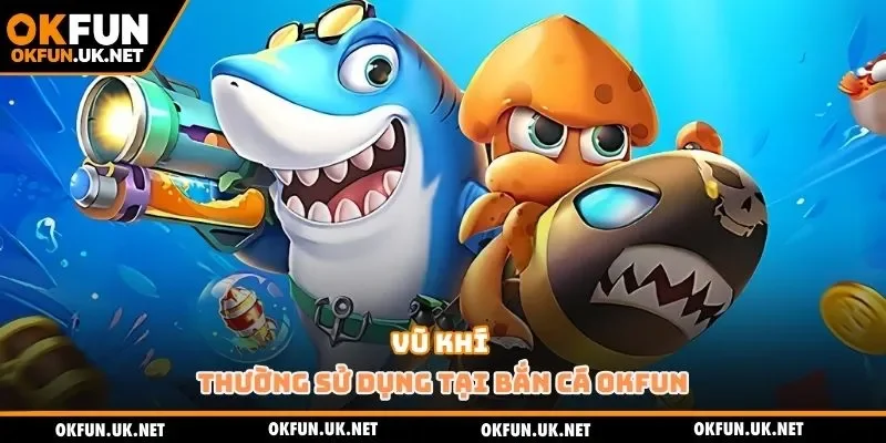 Vũ khí thường sử dụng tại bắn cá OKFUN