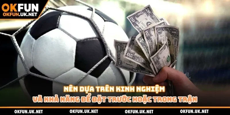 Nên dựa trên kinh nghiệm và khả năng để đặt trước hoặc trong trận