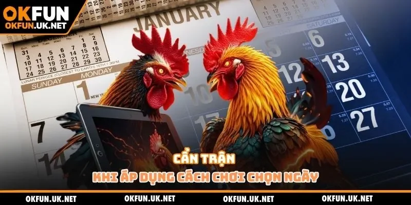 Cẩn trận khi áp dụng cách chơi chọn ngày